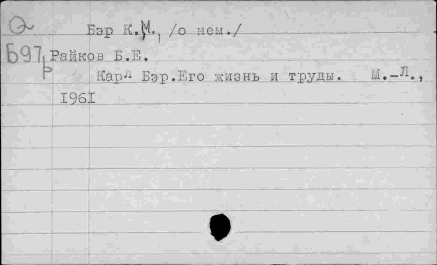 ﻿		□rm л.К, /о нем.-../-	—— 	
b<31L	-	/ J - Райков Б.Е.	
P	196.	Kapji Бэр.Его жизнь и труды. М.-л. Е
		
		
		
		
		
		
		